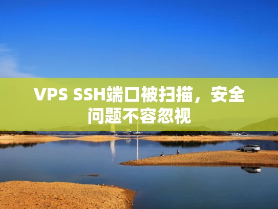 VPS SSH端口被扫描，安全问题不容忽视