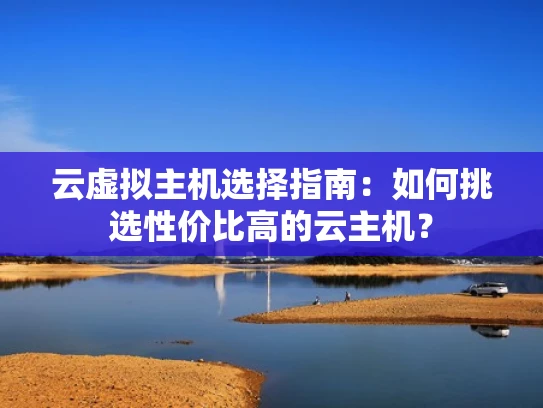 云虚拟主机选择指南：如何挑选性价比高的云主机？