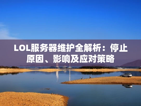 LOL服务器维护全解析：停止原因、影响及应对策略