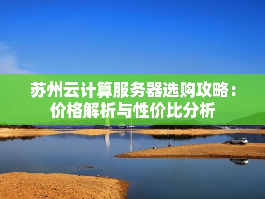 苏州云计算服务器选购攻略：价格解析与性价比分析