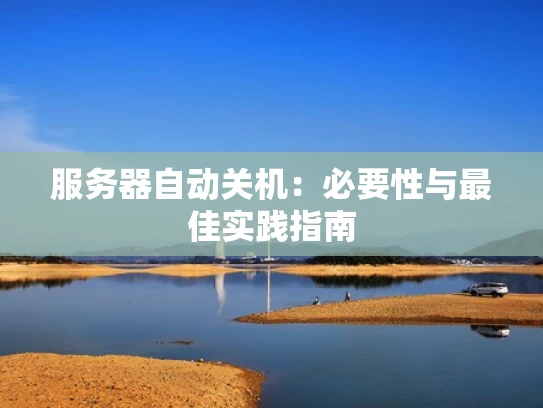 服务器自动关机：必要性与最佳实践指南