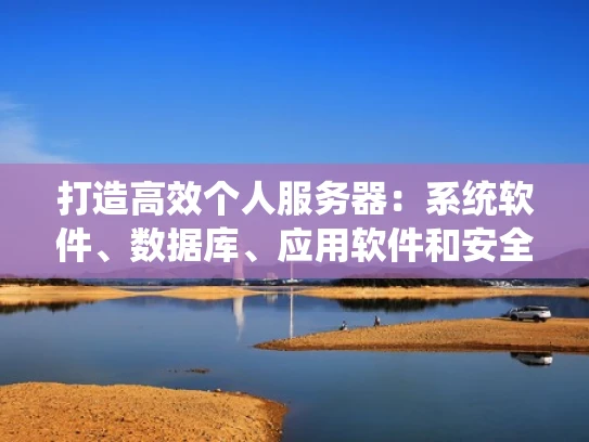 打造高效个人服务器：系统软件、数据库、应用软件和安全配置全解析