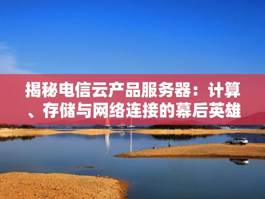 揭秘电信云产品服务器：计算、存储与网络连接的幕后英雄