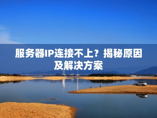 服务器IP连接不上？揭秘原因及解决方案
