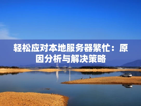 轻松应对本地服务器繁忙：原因分析与解决策略