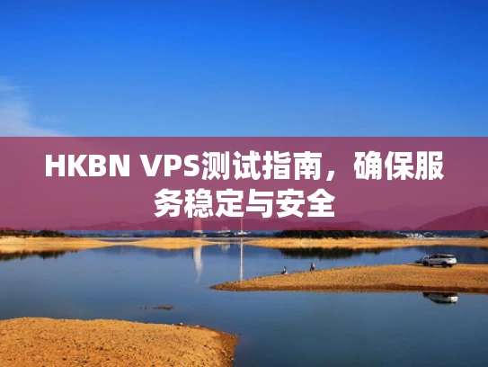 HKBN VPS测试指南，确保服务稳定与安全