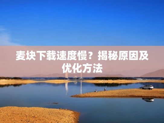 麦块下载速度慢？揭秘原因及优化方法