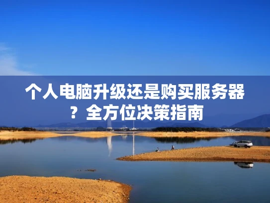 个人电脑升级还是购买服务器？全方位决策指南