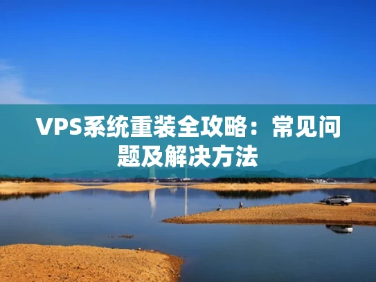 VPS系统重装全攻略：常见问题及解决方法