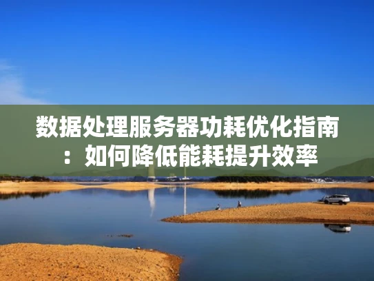 数据处理服务器功耗优化指南：如何降低能耗提升效率