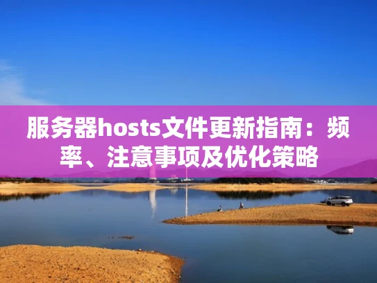 服务器hosts文件更新指南：频率、注意事项及优化策略