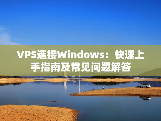 VPS连接Windows：快速上手指南及常见问题解答
