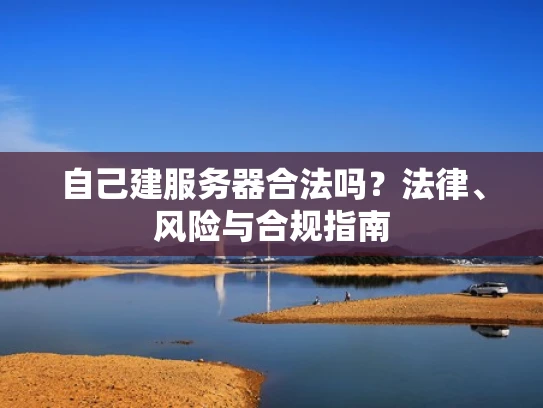 自己建服务器合法吗？法律、风险与合规指南