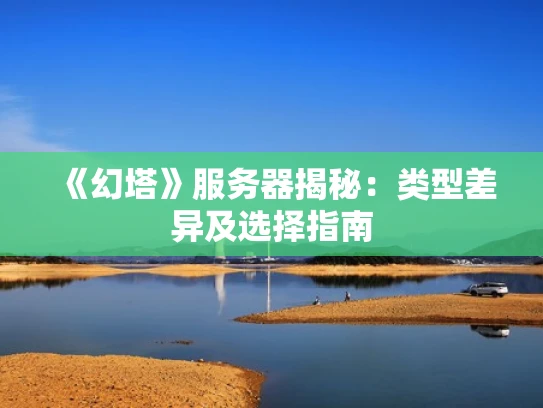 《幻塔》服务器揭秘：类型差异及选择指南