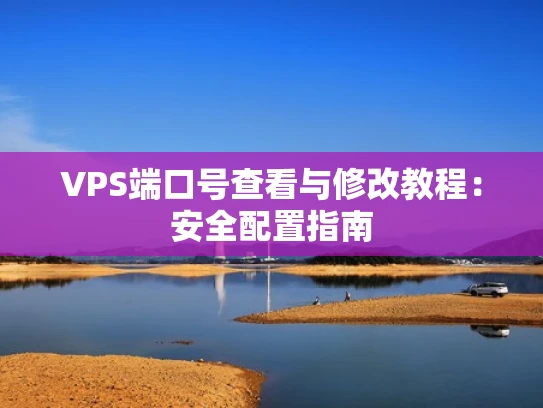 VPS端口号查看与修改教程：安全配置指南