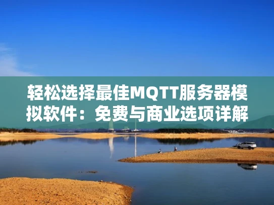 轻松选择最佳MQTT服务器模拟软件：免费与商业选项详解