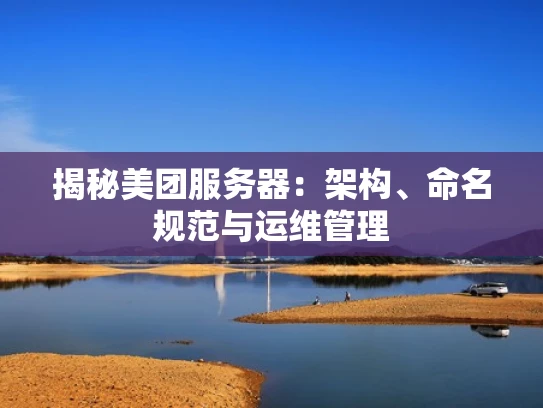 揭秘美团服务器：架构、命名规范与运维管理