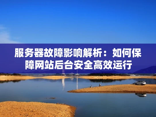 服务器故障影响解析：如何保障网站后台安全高效运行