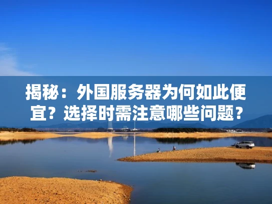 揭秘：外国服务器为何如此便宜？选择时需注意哪些问题？