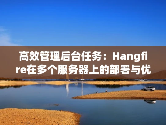 高效管理后台任务：Hangfire在多个服务器上的部署与优化