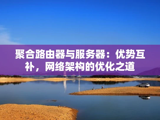 聚合路由器与服务器：优势互补，网络架构的优化之道