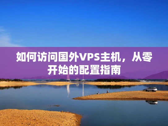 如何访问国外VPS主机，从零开始的配置指南