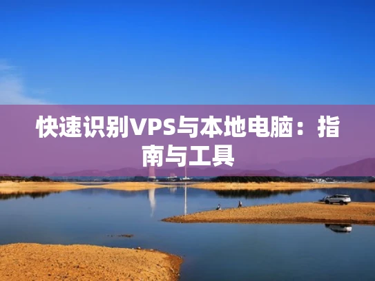 快速识别VPS与本地电脑：指南与工具