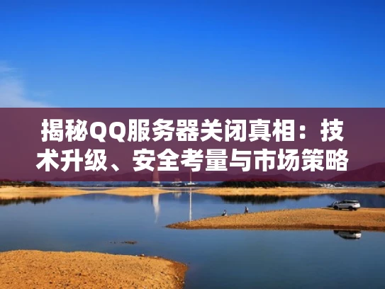 揭秘QQ服务器关闭真相：技术升级、安全考量与市场策略