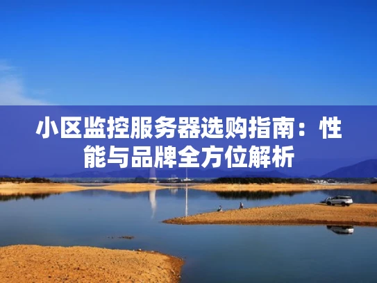 小区监控服务器选购指南：性能与品牌全方位解析