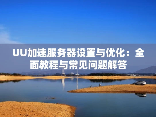UU加速服务器设置与优化：全面教程与常见问题解答