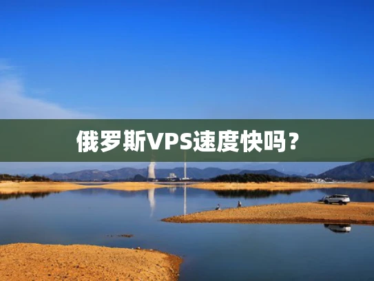 俄罗斯VPS速度快吗？