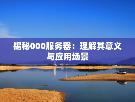 揭秘000服务器：理解其意义与应用场景