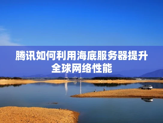 腾讯如何利用海底服务器提升全球网络性能