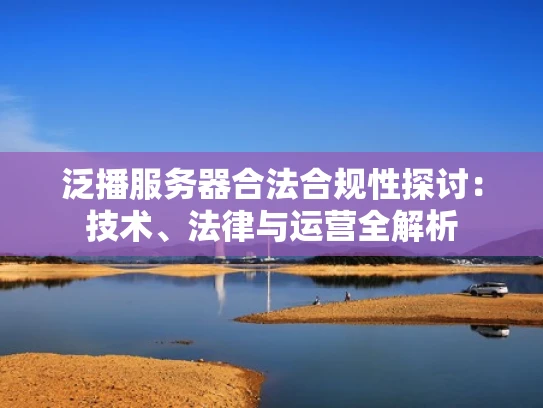 泛播服务器合法合规性探讨：技术、法律与运营全解析