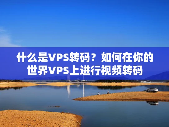 什么是VPS转码？如何在你的世界VPS上进行视频转码