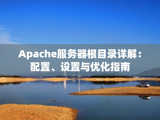 Apache服务器根目录详解：配置、设置与优化指南