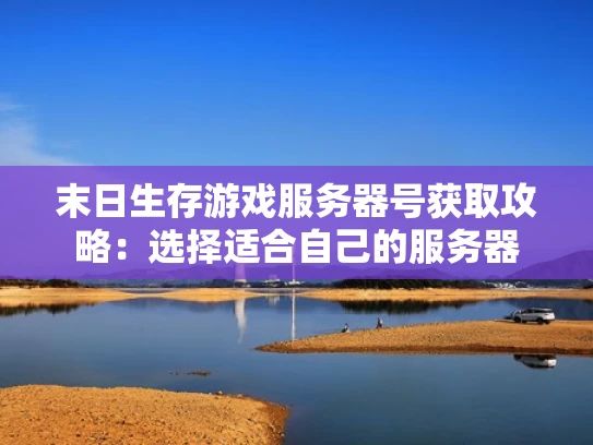末日生存游戏服务器号获取攻略：选择适合自己的服务器
