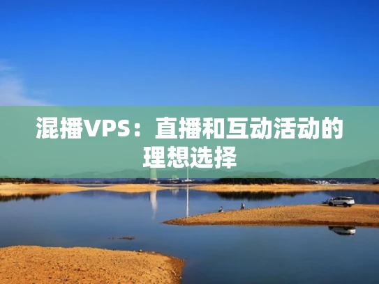 混播VPS：直播和互动活动的理想选择