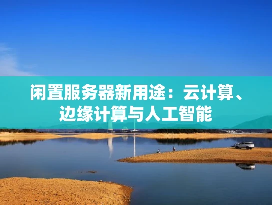 闲置服务器新用途：云计算、边缘计算与人工智能