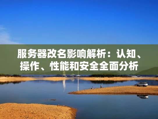 服务器改名影响解析：认知、操作、性能和安全全面分析
