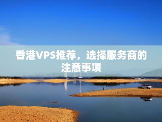 香港VPS推荐，选择服务商的注意事项
