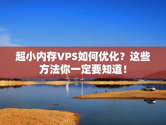 超小内存VPS如何优化？这些方法你一定要知道！