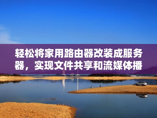 轻松将家用路由器改装成服务器，实现文件共享和流媒体播放