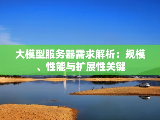 大模型服务器需求解析：规模、性能与扩展性关键
