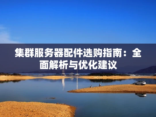 集群服务器配件选购指南：全面解析与优化建议
