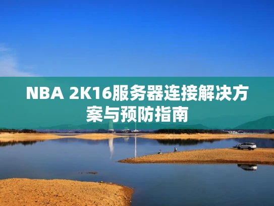 NBA 2K16服务器连接解决方案与预防指南