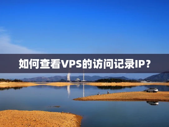 如何查看VPS的访问记录IP？