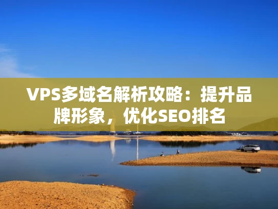VPS多域名解析攻略：提升品牌形象，优化SEO排名