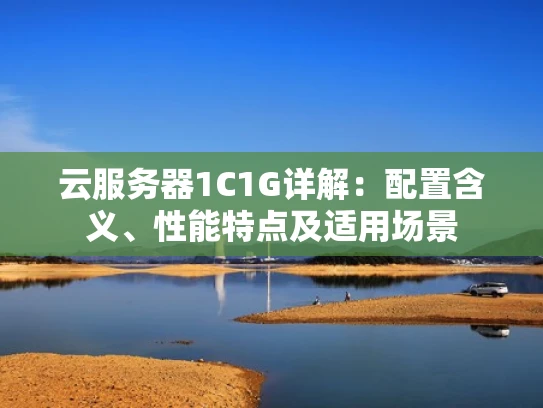 云服务器1C1G详解：配置含义、性能特点及适用场景