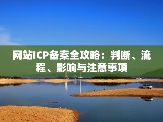 网站ICP备案全攻略：判断、流程、影响与注意事项
